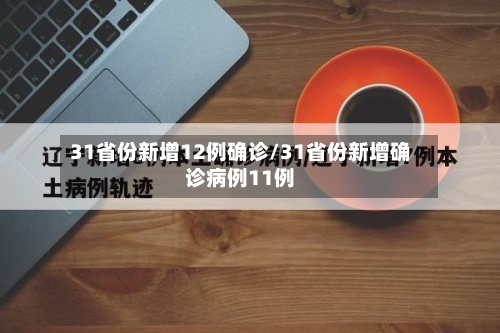 31省份新增12例确诊/31省份新增确诊病例11例