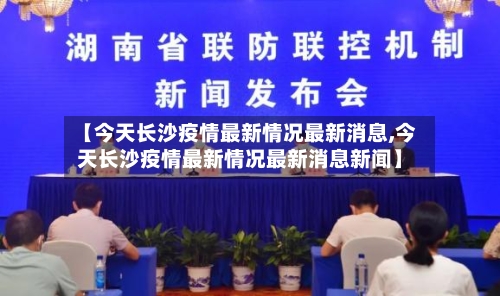 【今天长沙疫情最新情况最新消息,今天长沙疫情最新情况最新消息新闻】