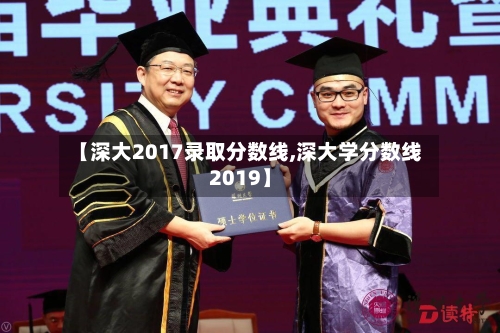 【深大2017录取分数线,深大学分数线2019】-第2张图片