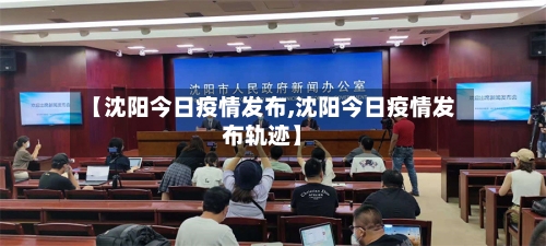 【沈阳今日疫情发布,沈阳今日疫情发布轨迹】