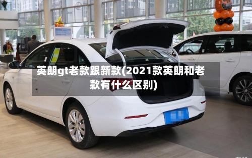 英朗gt老款跟新款(2021款英朗和老款有什么区别)-第2张图片