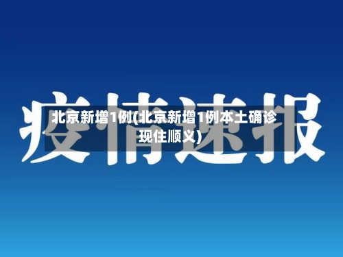 北京新增1例(北京新增1例本土确诊 现住顺义)
