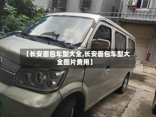【长安面包车型大全,长安面包车型大全图片费用】-第2张图片