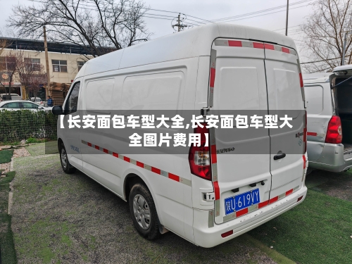 【长安面包车型大全,长安面包车型大全图片费用】