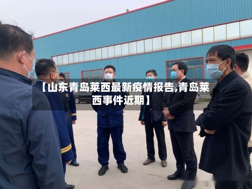 【山东青岛莱西最新疫情报告,青岛莱西事件近期】