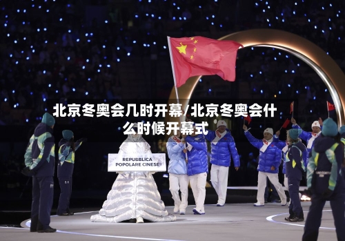 北京冬奥会几时开幕/北京冬奥会什么时候开幕式