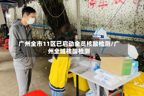 广州全市11区已启动全员核酸检测/广州全域核酸检测-第2张图片