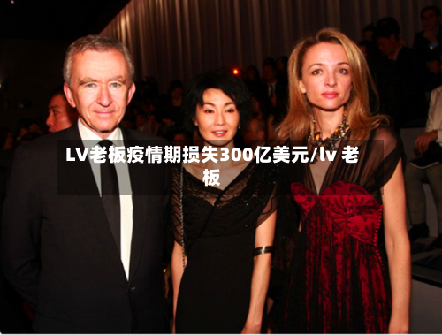 LV老板疫情期损失300亿美元/lv 老板