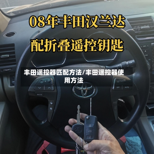丰田遥控器匹配方法/丰田遥控器使用方法