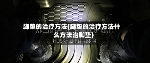 脚垫的治疗方法(脚垫的治疗方法什么方法治脚垫)