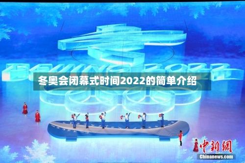 冬奥会闭幕式时间2022的简单介绍