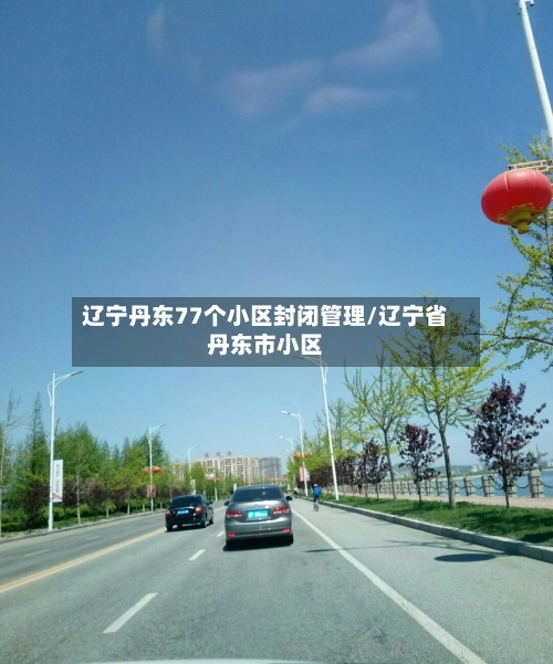 辽宁丹东77个小区封闭管理/辽宁省丹东市小区-第2张图片