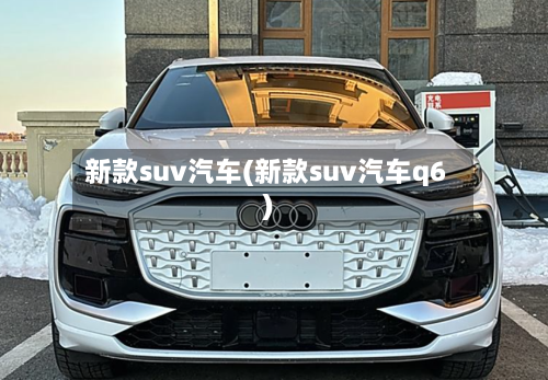 新款suv汽车(新款suv汽车q6)