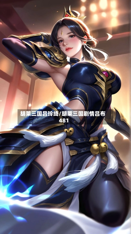 胡莱三国吕玲绮/胡莱三国剧情吕布481-第2张图片