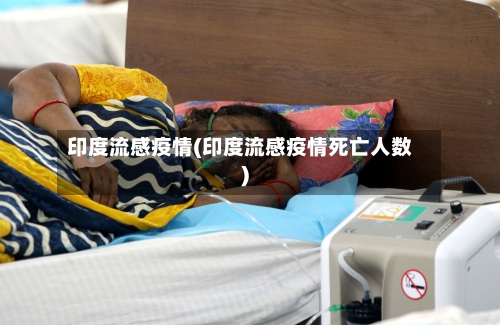 印度流感疫情(印度流感疫情死亡人数)