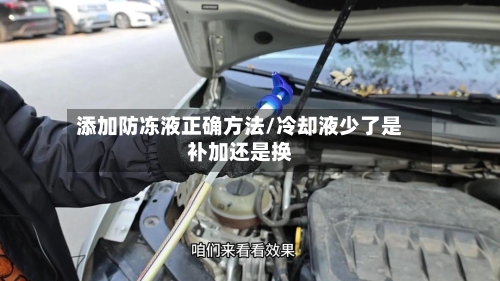 添加防冻液正确方法/冷却液少了是补加还是换