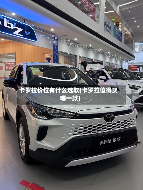 卡罗拉价位有什么选取(卡罗拉值得买哪一款)