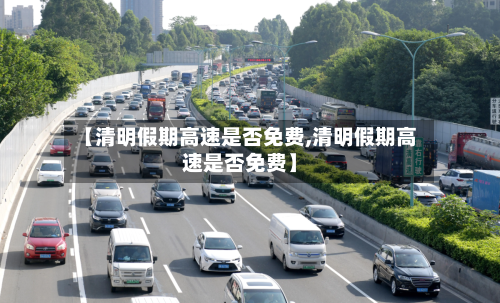【清明假期高速是否免费,清明假期高速是否免费】