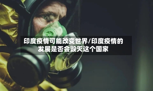 印度疫情可能改变世界/印度疫情的发展是否会毁灭这个国家-第2张图片