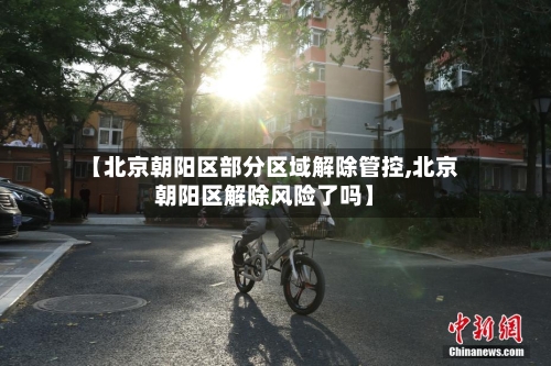 【北京朝阳区部分区域解除管控,北京朝阳区解除风险了吗】