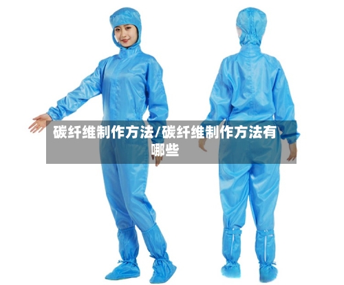 碳纤维制作方法/碳纤维制作方法有哪些