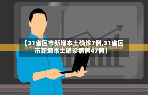 【31省区市新增本土确诊7例,31省区市新增本土确诊病例47例】