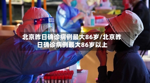 北京昨日确诊病例最大86岁/北京昨日确诊病例最大86岁以上-第2张图片