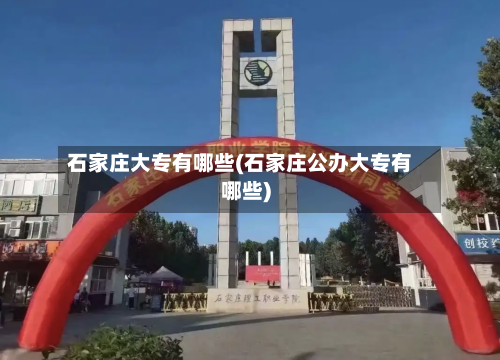 石家庄大专有哪些(石家庄公办大专有哪些)-第2张图片