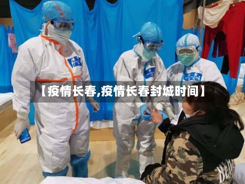 【疫情长春,疫情长春封城时间】-第2张图片