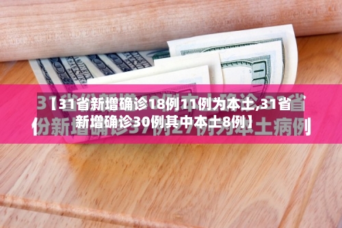【31省新增确诊18例11例为本土,31省新增确诊30例其中本土8例】