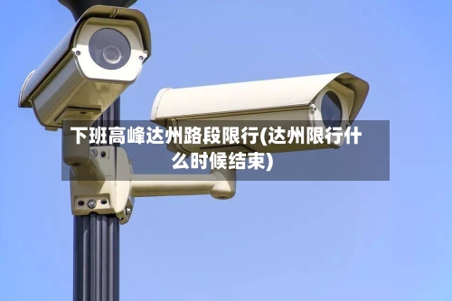 下班高峰达州路段限行(达州限行什么时候结束)-第2张图片