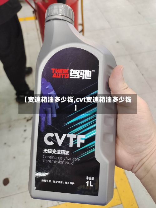 【变速箱油多少钱,cvt变速箱油多少钱】-第3张图片