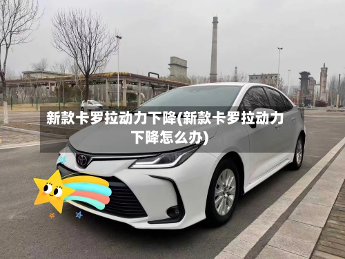 新款卡罗拉动力下降(新款卡罗拉动力下降怎么办)