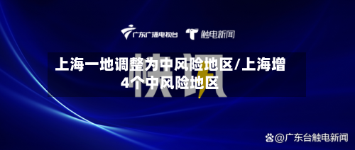 上海一地调整为中风险地区/上海增4个中风险地区
