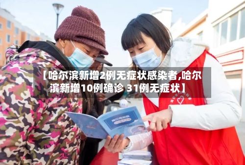 【哈尔滨新增2例无症状感染者,哈尔滨新增10例确诊 31例无症状】