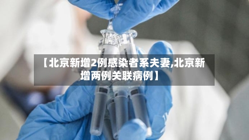 【北京新增2例感染者系夫妻,北京新增两例关联病例】-第2张图片