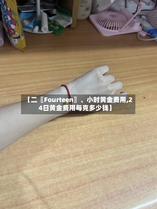 【二〖Fourteen〗	、小时黄金费用,24日黄金费用每克多少钱】-第2张图片