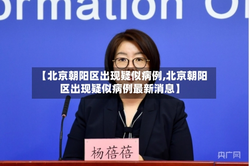 【北京朝阳区出现疑似病例,北京朝阳区出现疑似病例最新消息】