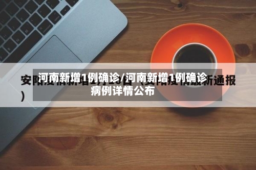 河南新增1例确诊/河南新增1例确诊病例详情公布