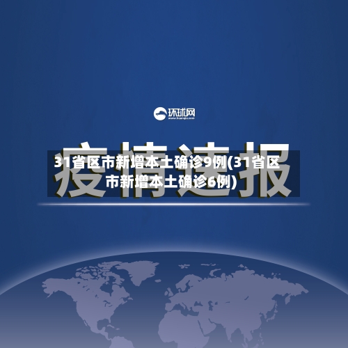 31省区市新增本土确诊9例(31省区市新增本土确诊6例)