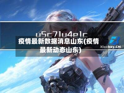 疫情最新数据消息山东(疫情最新动态山东)