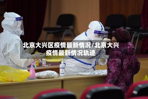 北京大兴区疫情最新情况/北京大兴疫情最新情况轨迹-第2张图片