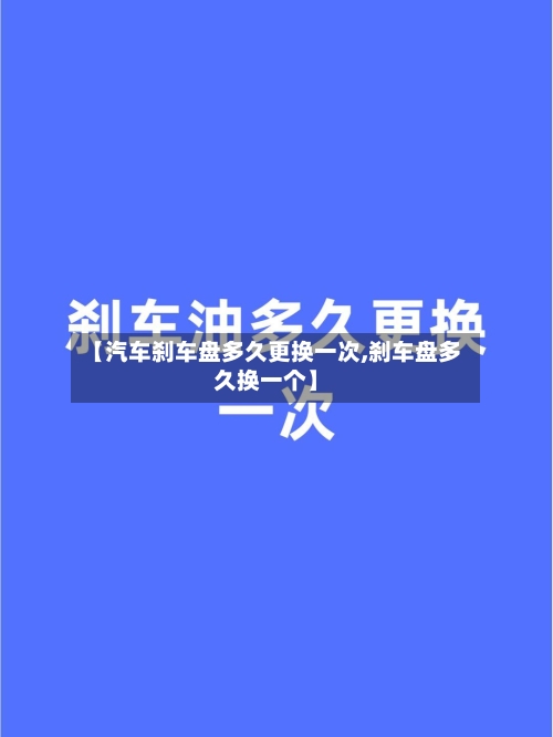 【汽车刹车盘多久更换一次,刹车盘多久换一个】-第2张图片