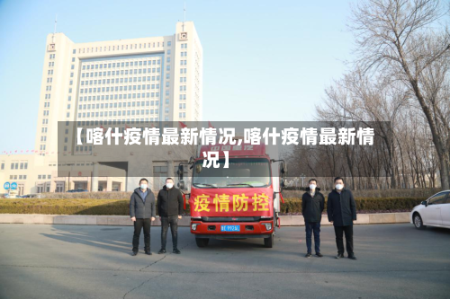 【喀什疫情最新情况,喀什疫情最新情况】-第3张图片