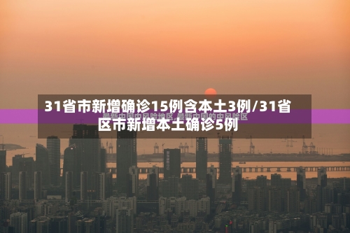 31省市新增确诊15例含本土3例/31省区市新增本土确诊5例