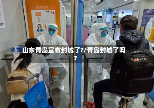 山东青岛宣布封城了?/青岛封城了吗?