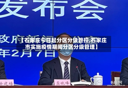 【石家庄今日起分区分级管控,石家庄市实施疫情期间分区分级管理】