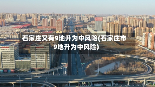 石家庄又有9地升为中风险(石家庄市9地升为中风险)