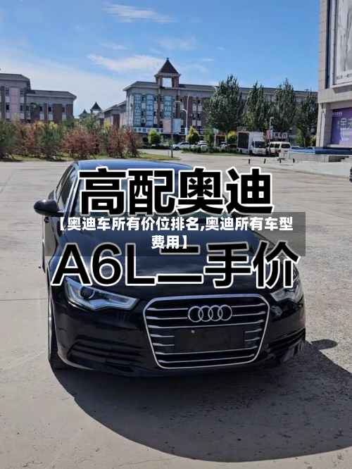 【奥迪车所有价位排名,奥迪所有车型费用】