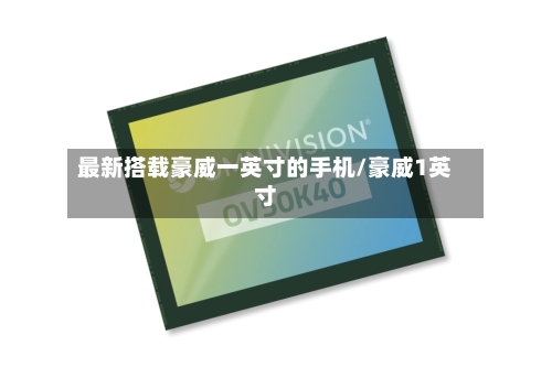 最新搭载豪威一英寸的手机/豪威1英寸-第2张图片